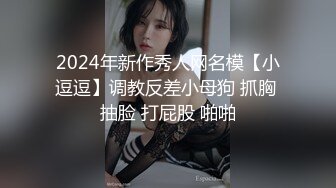 2024年新作秀人网名模【小逗逗】调教反差小母狗 抓胸 抽脸 打屁股 啪啪