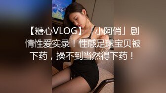 【糖心VLOG】「小阿俏」剧情性爱实录！性感足球宝贝被下药，操不到当然得下药！