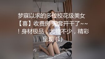 梦寐以求的多位校花级美女 【喜】收费房 无套开干了~~！身材极品，尤物不少，精彩呈现 (1)