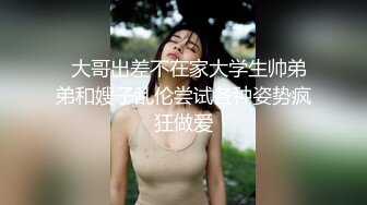   大哥出差不在家大学生帅弟弟和嫂子乱伦尝试各种姿势疯狂做爱