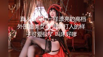   真人和照片一样漂亮的高档外围甜美女神 撒娇打人的样子可爱极了 叫床好嗲