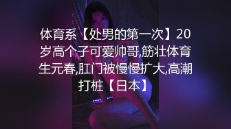 体育系【处男的第一次】20岁高个子可爱帅哥,筋壮体育生元春,肛门被慢慢扩大,高潮打桩【日本】