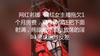 ⚡网红名媛⚡网红女主播拖欠1个月房费，用身体偿还把下面射满，纯欲的外表与放荡的淫叫 形成剧烈反差