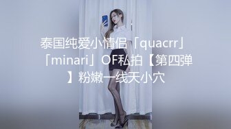 泰国纯爱小情侣「quacrr」「minari」OF私拍【第四弹】粉嫩一线天小穴