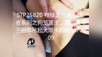 STP25820 禅狱工作室-抗拒者系列之狗笼重生，漂亮美早子捆绑吊起大黑牛初喷 VIP2209