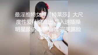 最淫推特女神『特莱莎』大尺度性爱私拍流出 后入速插操 明星颜值 表情销魂 完美露脸 后入篇