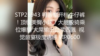 STP26943 鸭舌帽开档牛仔裤！顶级美臀小妹！大屁股骑乘位爆插 大屌输出白浆四溅  视觉盛宴极度诱惑 VIP0600