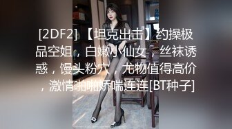 [2DF2] 【坦克出击】约操极品空姐，白嫩小仙女，丝袜诱惑，馒头粉穴，尤物值得高价，激情啪啪娇喘连连[BT种子]