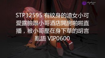 STP32595 有紋身的渣女小可愛露臉跟小哥酒店開房啪啪直播，被小哥壓在身下草的胡言亂語 VIP0600