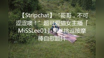 ✨【Stripchat】“哥哥，不可涩涩噢！”超可爱猫女主播「MiSSLee01」黑丝挑逗按摩棒自慰颤抖