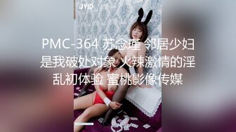 PMC-364 苏念瑾 邻居少妇是我破处对象 火辣激情的淫乱初体验 蜜桃影像传媒