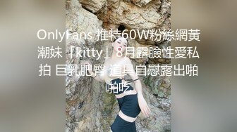 OnlyFans 推特60W粉絲網黃潮妹「kitty」8月露臉性愛私拍 巨乳肥臀 道具自慰露出啪啪吃