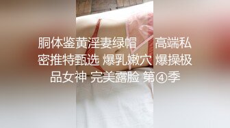 胴体鉴黄淫妻绿帽❤️高端私密推特甄选 爆乳嫩穴 爆操极品女神 完美露脸 第④季