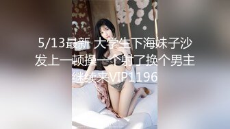 5/13最新 大学生下海妹子沙发上一顿操一个射了换个男主继续来VIP1196