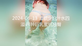 2024-06-13 柔软少妇汁水四溢 吊钟巨乳蜜桃翘臀