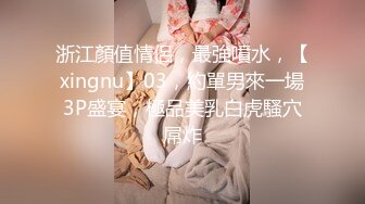 浙江顏值情侶，最強噴水，【xingnu】03，約單男來一場3P盛宴，極品美乳白虎騷穴屌炸