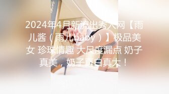 2024年4月新流出秀人网【雨儿酱（雨儿baby）】极品美女 珍珠情趣 大尺度漏点 奶子真美，奶子真白真大！