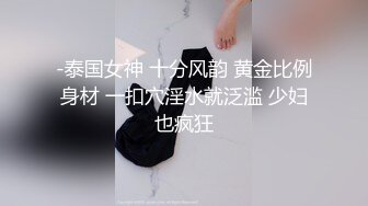 -泰国女神 十分风韵 黄金比例身材 一扣穴淫水就泛滥 少妇也疯狂