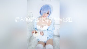 后入00后蜜桃臀学生妹出租房