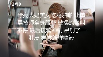 漂亮大奶美女吃鸡啪啪 让单男技师全身服务 被操的爽叫不停 最后拔套冲刺 吊射了一肚皮 尝尝新鲜精液