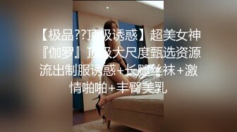 【极品??顶级诱惑】超美女神『伽罗』顶级大尺度甄选资源流出制服诱惑+长腿丝袜+激情啪啪+丰臀美乳