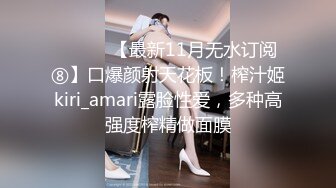 ⚫️⚫️【最新11月无水订阅⑧】口爆颜射天花板！榨汁姬kiri_amari露脸性爱，多种高强度榨精做面膜