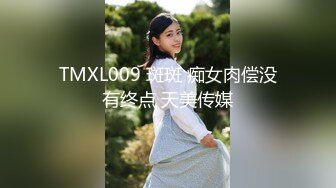 TMXL009 斑斑 痴女肉偿没有终点 天美传媒