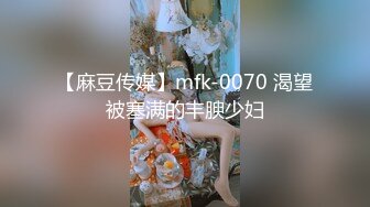 【麻豆传媒】mfk-0070 渴望被塞满的丰腴少妇