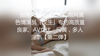 ✨台湾大屌泡良大神约炮网黄色情演员「汉生」专约高质量良家、AV女优、网黄，多人淫趴【第二弹】