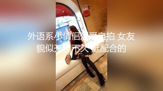 外语系小情侣爱爱自拍 女友貌似开包不久 挺配合的