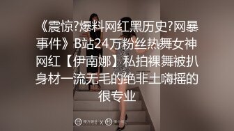 《震惊?爆料网红黑历史?网暴事件》B站24万粉丝热舞女神网红【伊南娜】私拍裸舞被扒身材一流无毛的绝非土嗨摇的很专业