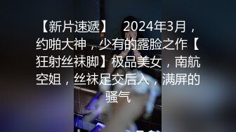 【新片速遞】   2024年3月，约啪大神，少有的露脸之作【狂射丝袜脚】极品美女，南航空姐，丝袜足交后入，满屏的骚气