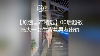 【原创国产精选】00后超敏感大一女生背着男友出轨