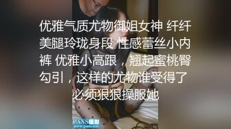 优雅气质尤物御姐女神 纤纤美腿玲珑身段 性感蕾丝小内裤 优雅小高跟，翘起蜜桃臀勾引，这样的尤物谁受得了 必须狠狠操服她