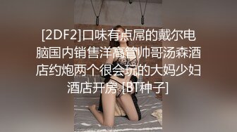 [2DF2]口味有点屌的戴尔电脑国内销售洋高管帅哥汤森酒店约炮两个很会玩的大妈少妇酒店开房 [BT种子]