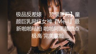 极品反差婊❤️顶级萝莉】童颜巨乳网红女神『Meiil』最新啪啪私拍 啪啪阿黑颜撸点极高 完美露脸