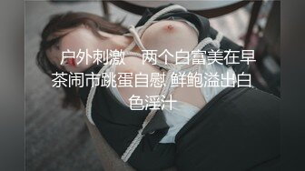 ✿户外刺激✿ 两个白富美在早茶闹市跳蛋自慰 鲜鲍溢出白色淫汁