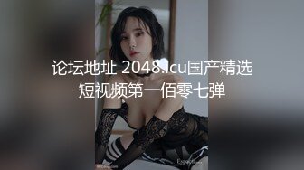 论坛地址 2048.icu国产精选短视频第一佰零七弹