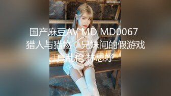 国产麻豆AV MD MD0067 猎人与猎物，兄妹间的假游戏真乱伦 林思妤