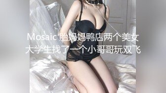 Mosaic 胎妈妈鸭店两个美女大学生找了一个小哥哥玩双飞