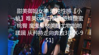 甜美御姐女神 清纯性感〖小桃〗唯美cos 白皙性感蜂腰蜜桃臀 魔鬼身材美腿尤物啪啪蹂躏 从矜持走向奔放3[IPX-951]