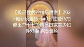 【极品性爱??精品泄密】2022最新反差婊《20》性爱私拍流出??十七为精品良家美少妇性爱啪 完美露脸