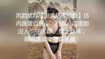 风韵犹存【服装店老板娘】店内跳蛋自慰，’对啊，店里都没人，守活寡‘ 穿上丝袜，隔着跳蛋摩擦真是爽！