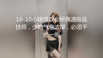 10-10小婊寻欢会所偶遇极品技师，少妇气息浓厚，必须干她一炮