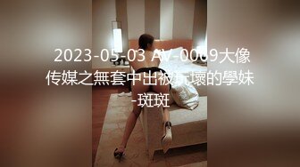  2023-05-03 AV-0069大像传媒之無套中出被玩壞的學妹-斑斑