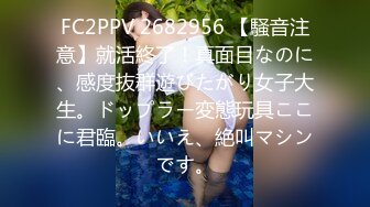 FC2PPV 2682956 【騒音注意】就活終了！真面目なのに、感度抜群遊びたがり女子大生。ドップラー変態玩具ここに君臨。いいえ、絶叫マシンです。