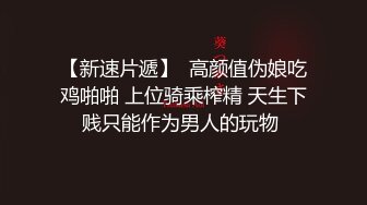 【新速片遞】  高颜值伪娘吃鸡啪啪 上位骑乘榨精 天生下贱只能作为男人的玩物 