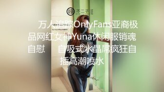 ☀️万人追踪OnlyFans亚裔极品网红女神Yuna休闲服销魂自慰☀️自吸式水晶屌疯狂自插高潮喷水