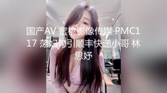 国产AV 蜜桃影像传媒 PMC117 荡妇勾引顺丰快递小哥 林思妤