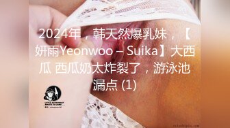 2024年，韩天然爆乳妹，【妍雨Yeonwoo – Suika】大西瓜 西瓜奶太炸裂了，游泳池漏点 (1)